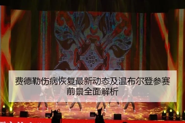 费德勒伤病恢复最新动态及温布尔登参赛前景全面解析
