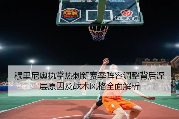 穆里尼奥执掌热刺新赛季阵容调整背后深层原因及战术风格全面解析